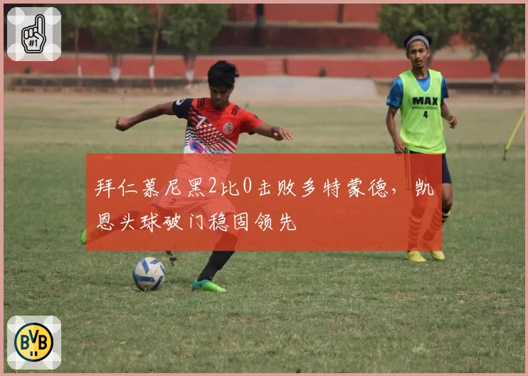 拜仁慕尼黑2比0击败多特蒙德，凯恩头球破门稳固领先