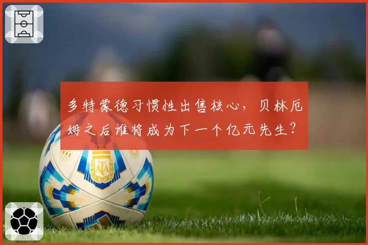 多特蒙德习惯性出售核心，贝林厄姆之后谁将成为下一个亿元先生？