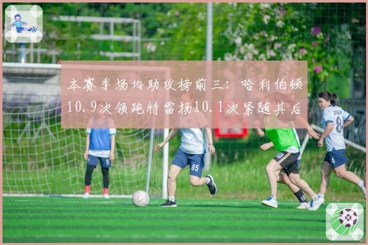 本赛季场均助攻榜前三：哈利伯顿10.9次领跑特雷杨10.1次紧随其后