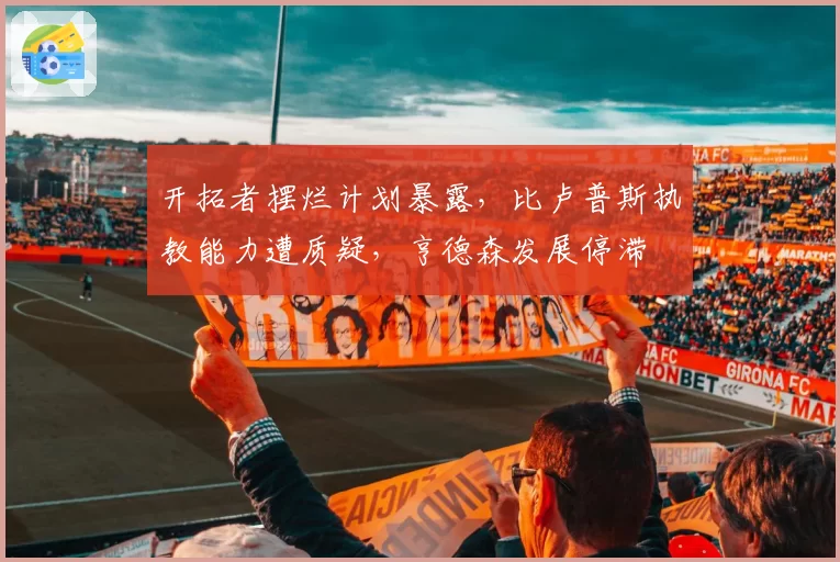 开拓者摆烂计划暴露，比卢普斯执教能力遭质疑，亨德森发展停滞
