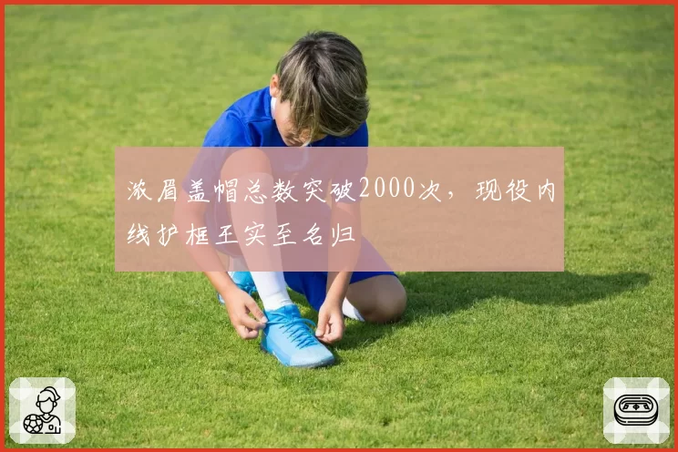 浓眉盖帽总数突破2000次，现役内线护框王实至名归