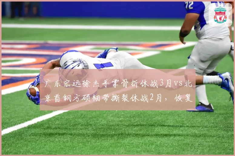 广东宏远徐杰手掌骨折休战3月vs北京首钢方硕韧带撕裂休战2月，恢复周期差异大
