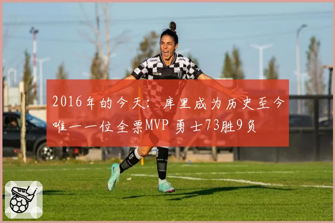 2016年的今天：库里成为历史至今唯一一位全票MVP 勇士73胜9负