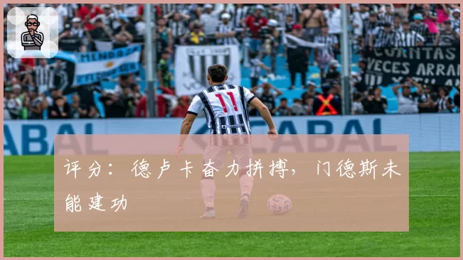 评分:德卢卡奋力拼搏,门德斯未能建功