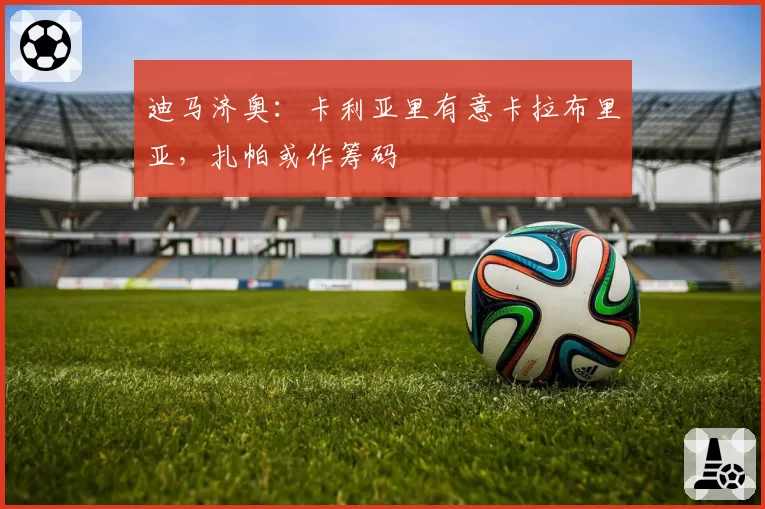 迪马济奥：卡利亚里有意卡拉布里亚，扎帕或作筹码