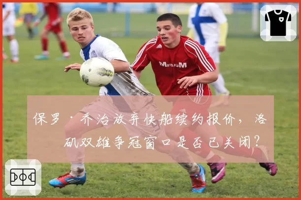 保罗·乔治放弃快船续约报价，洛杉矶双雄争冠窗口是否已关闭？