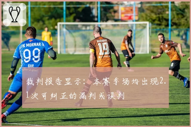 裁判报告显示：本赛季场均出现2.1次可纠正的漏判或误判