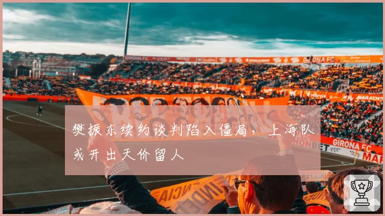 樊振东续约谈判陷入僵局，上海队或开出天价留人