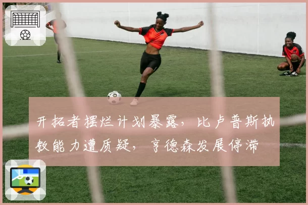 开拓者摆烂计划暴露，比卢普斯执教能力遭质疑，亨德森发展停滞