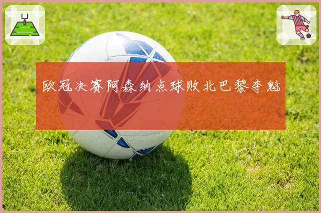 欧冠决赛阿森纳点球败北巴黎夺魁