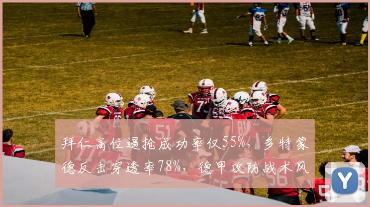 拜仁高位逼抢成功率仅55%，多特蒙德反击穿透率78%，德甲攻防战术风格迥异