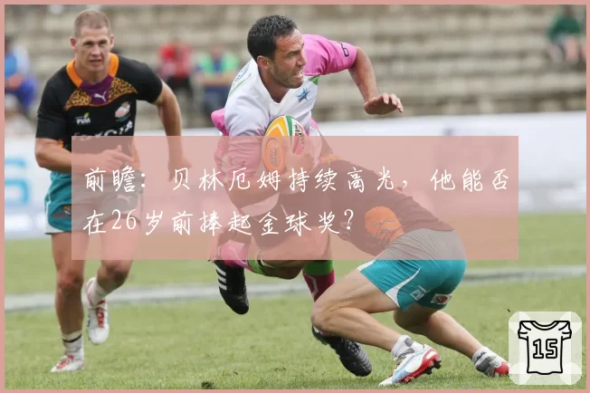 前瞻：贝林厄姆持续高光，他能否在26岁前捧起金球奖？