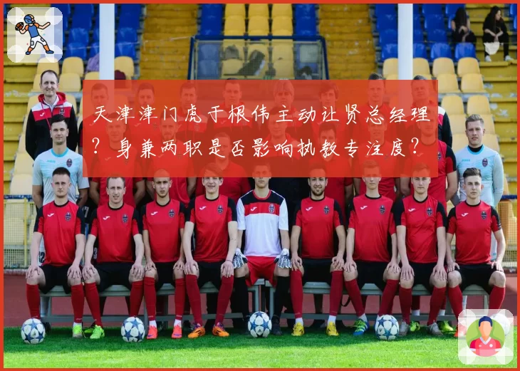 天津津门虎于根伟主动让贤总经理？身兼两职是否影响执教专注度？