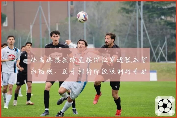 林高远接发球直接拧拉穿透张本智和防线，反手相持阶段限制对手进攻质量