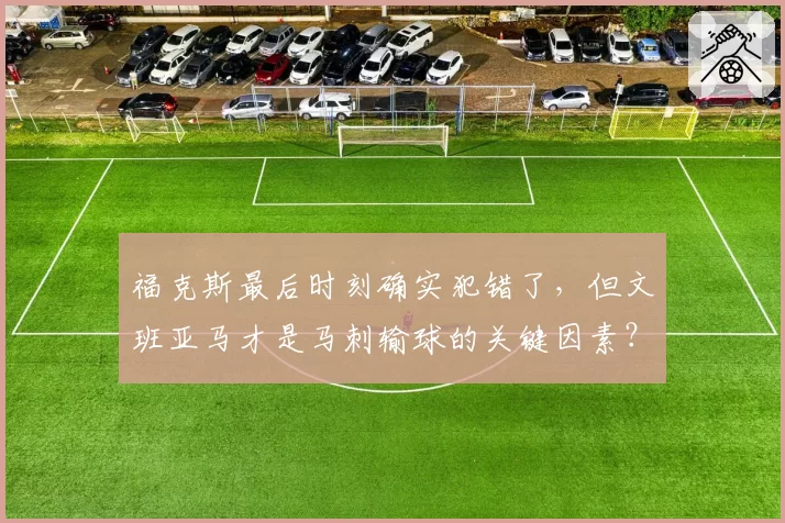 福克斯最后时刻确实犯错了，但文班亚马才是马刺输球的关键因素？
