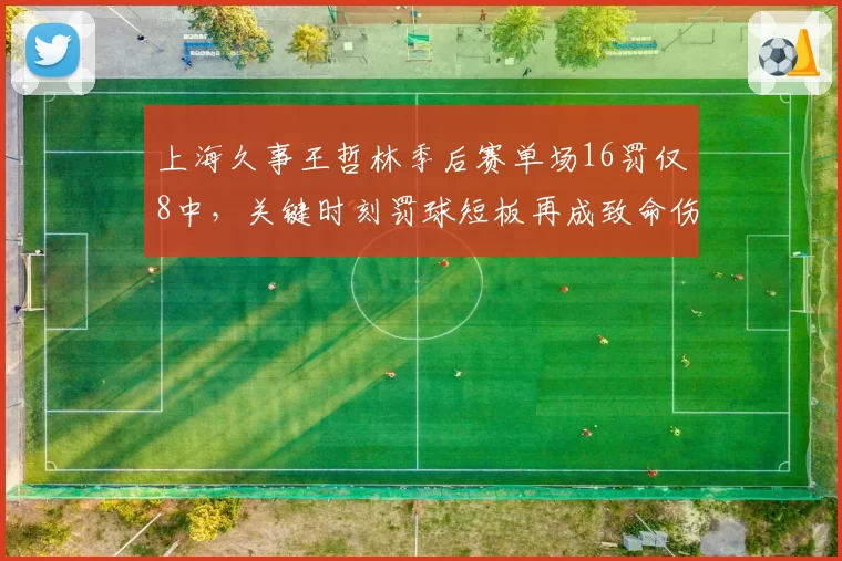 上海久事王哲林季后赛单场16罚仅8中，关键时刻罚球短板再成致命伤
