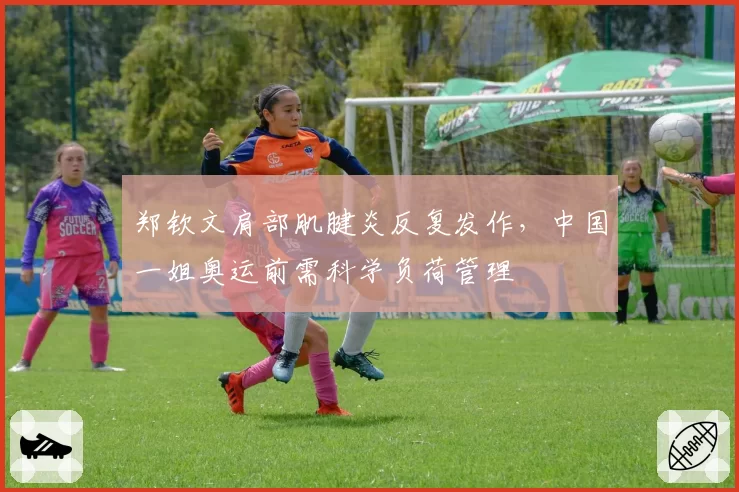 郑钦文肩部肌腱炎反复发作，中国一姐奥运前需科学负荷管理