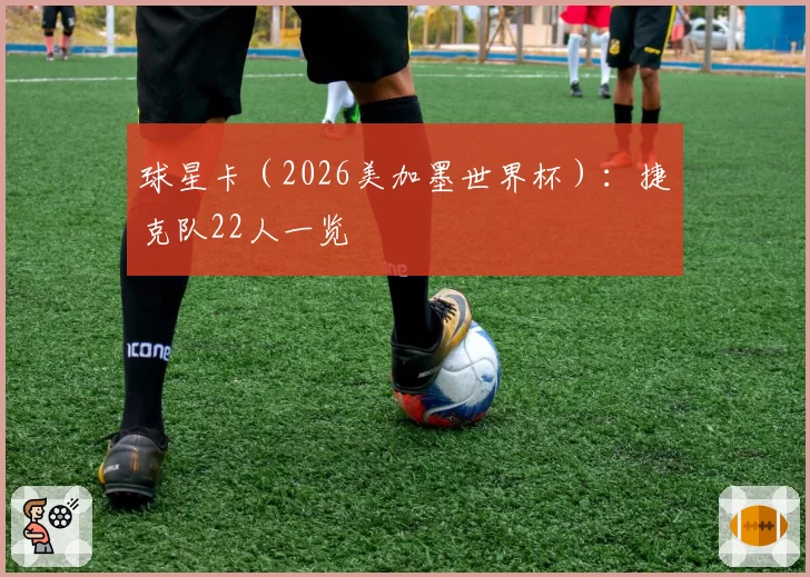 球星卡（2026美加墨世界杯）：捷克队22人一览