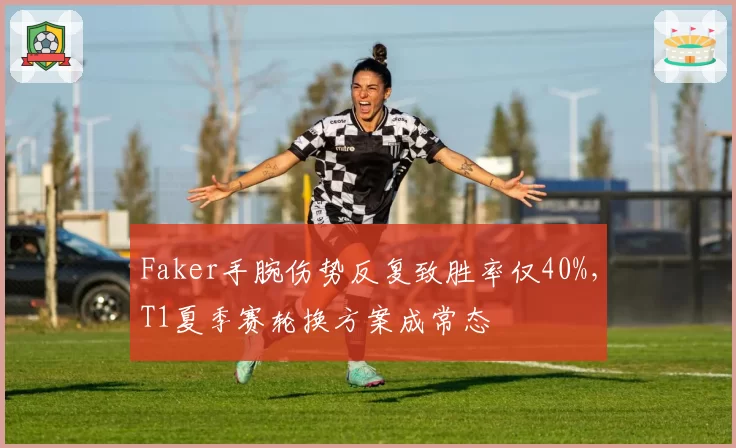 Faker手腕伤势反复致胜率仅40%，T1夏季赛轮换方案成常态