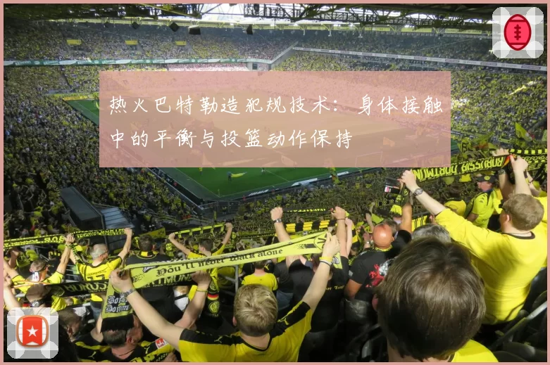 热火巴特勒造犯规技术:身体接触中的平衡与投篮动作保持