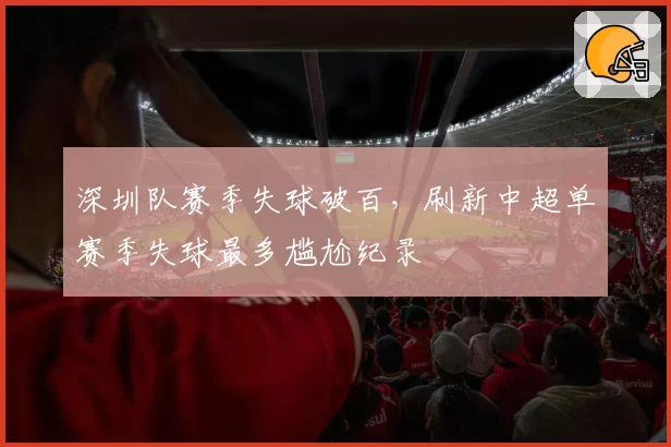 深圳队赛季失球破百，刷新中超单赛季失球最多尴尬纪录