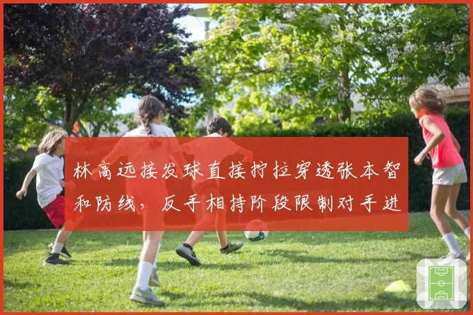 林高远接发球直接拧拉穿透张本智和防线，反手相持阶段限制对手进攻质量