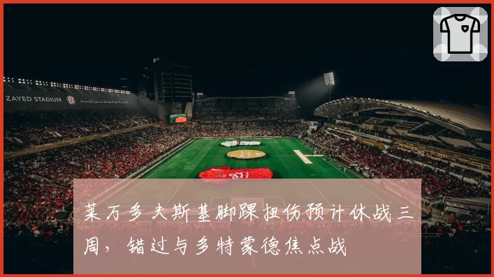 莱万多夫斯基脚踝扭伤预计休战三周，错过与多特蒙德焦点战