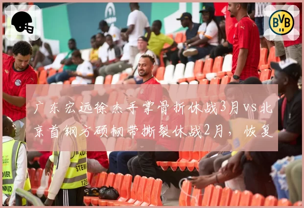 广东宏远徐杰手掌骨折休战3月vs北京首钢方硕韧带撕裂休战2月，恢复周期差异大
